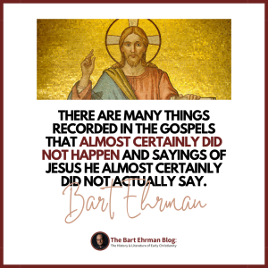 There are many things recorded in the Gospels that almost certainly did not happen and sayings of Jesus he almost certainly did not actually say