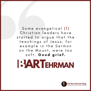 Some evangelical Christian leaders have started to argue that the teachings of Jesus, for example in the Sermon on the Mount, were too soft.  Good grief.