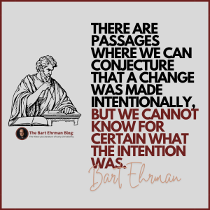 There are passages where we can conjecture that a change was made intentionally, but we cannot know for certain what the intention was.