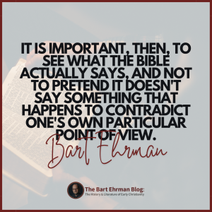 It is important, then, to see what the Bible actually says, and not to pretend it doesn't say something that happens to contradict one's own particular point of view.