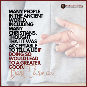 Many people in the ancient world, including many Christians, thought that it was acceptable to tell a lie if doing so would lead to a greater good. 