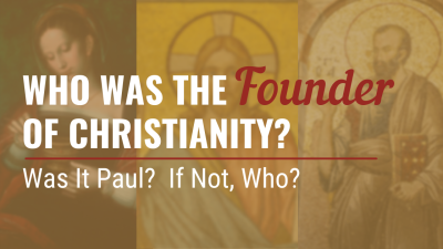 Was Paul the Founder of Christianity? Or Was it Mary, Peter...or Jesus