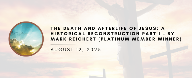 The Death and Afterlife of Jesus: A Historical Reconstruction Part I – by Mark Reichert (Platinum Member Winner)