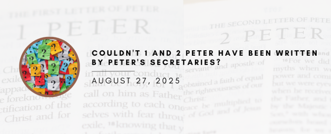 Couldn’t 1 and 2 Peter Have Been Written By Peter’s Secretaries?