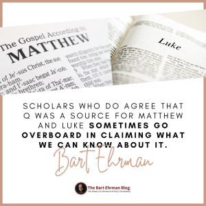 Scholars who do agree that Q was a source for Matthew and Luke sometimes go overboard in claiming what we can know about it.