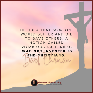 The idea that someone would suffer and die to save others, a notion called vicarious suffering, was not invented by the Christians.