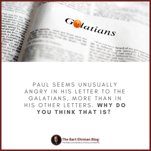 Paul seems unusually angry in his letter to the Galatians, more than in his other letters. Why do you think that is? 