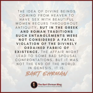The idea of divine beings coming from heaven to have sex with beautiful women recurs throughout antiquity, but in the Greek and Roman traditions such entanglements were not considered a fatal violation of the divinely ordained fabric of existence.  The affair might lead to some bad spousal confrontations, but it was not the end of the world.   In Genesis, it is. 