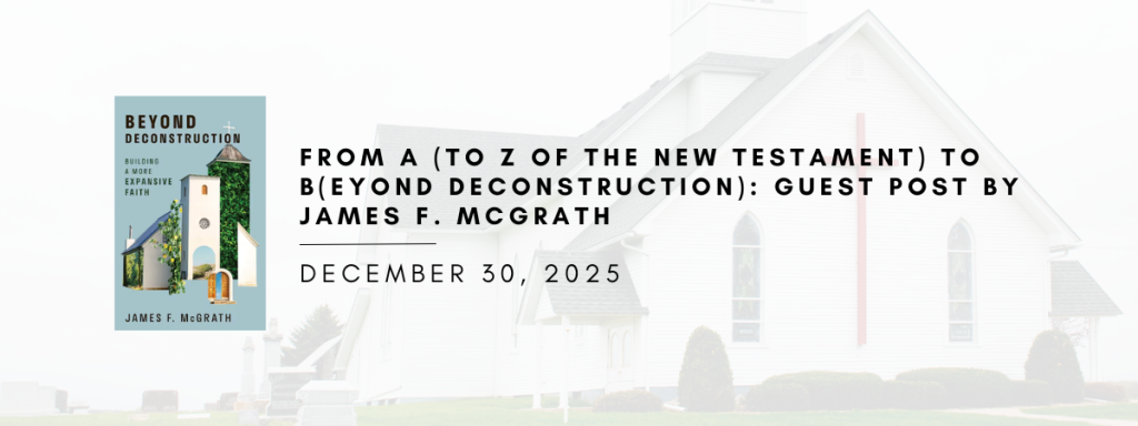 From A (to Z of the New Testament) to B(eyond Deconstruction): Guest Post by James F. McGrath