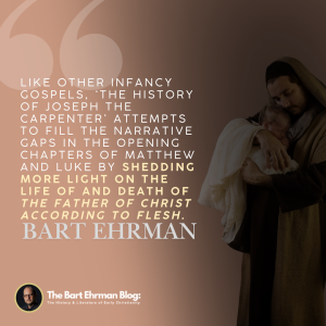 Like other infancy gospels, the History of Joseph the Carpenter attempts to fill the narrative gaps in the opening chapters of Matthew and Luke  by shedding more light on the life of and death of “the father of Christ according to flesh.” 