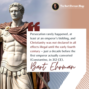 persecution rarely happened, at least at an emperor’s bidding, and Christianity was not declared in all effects illegal until the early fourth century – just a decade before the first emperor actually converted (Constantine, in 312 CE)