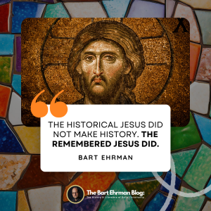 The historical Jesus did not make history.  The remembered Jesus did.