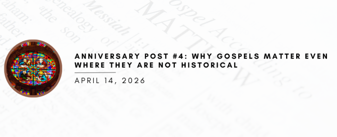 Anniversary Post #4: Why Gospels Matter Even Where They Are Not Historical