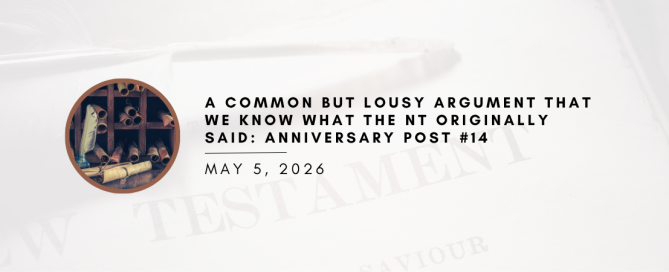 A Common But Lousy Argument That We KNOW What the NT Originally Said: Anniversary Post #14
