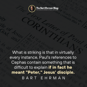 what is striking is that in virtually every instance, Paul's references to Cephas contain something that is difficult to explain if in fact he meant "Peter," Jesus' disciple