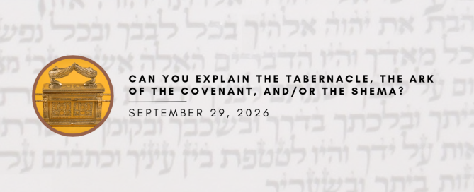 Can You Explain the Tabernacle, the Ark of the Covenant, and/or the Shema?