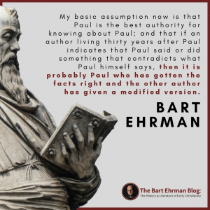 my basic assumption now is that Paul is the best authority for knowing about Paul; and that if an author living thirty years after Paul indicates that Paul said or did something that contradicts what Paul himself says, then it is probably Paul who has gotten the facts right and the other author has given a modified version.
