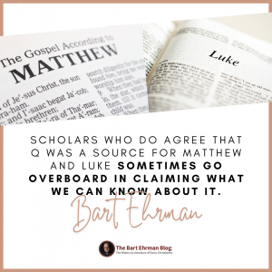 Scholars who do agree that Q was a source for Matthew and Luke sometimes go overboard in claiming what we can know about it.