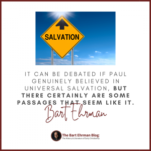 It can be debated if Paul genuinely believed in universal salvation, but there certainly are some passages that seem like it.