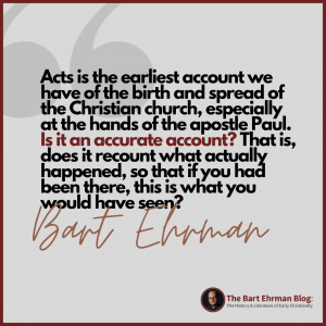 This then is the earliest account we have of the birth and spread of the Christian church, especially at the hands of the apostle Paul.  Is it an accurate account?  That is, does it recount what actually happened, so that if you had been there, this is what you would have seen?